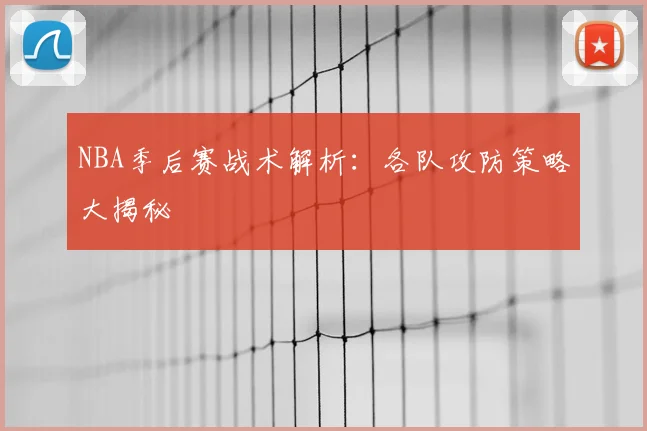 NBA季后赛战术解析：各队攻防策略大揭秘