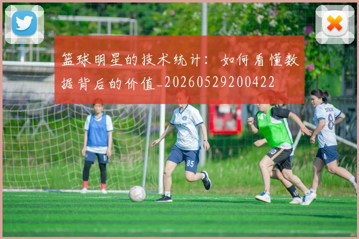篮球明星的技术统计：如何看懂数据背后的价值_20260529200422