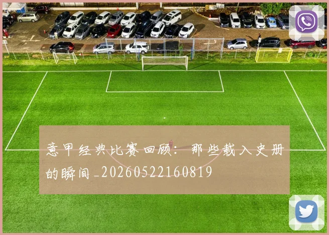 意甲经典比赛回顾：那些载入史册的瞬间_20260522160819