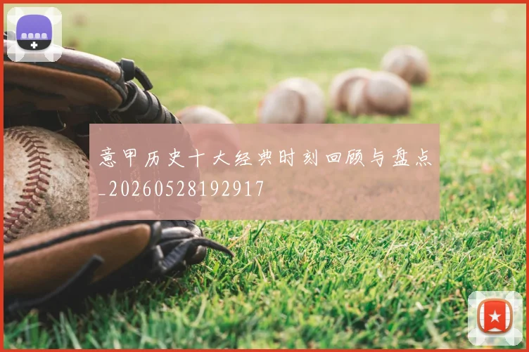意甲历史十大经典时刻回顾与盘点_20260528192917
