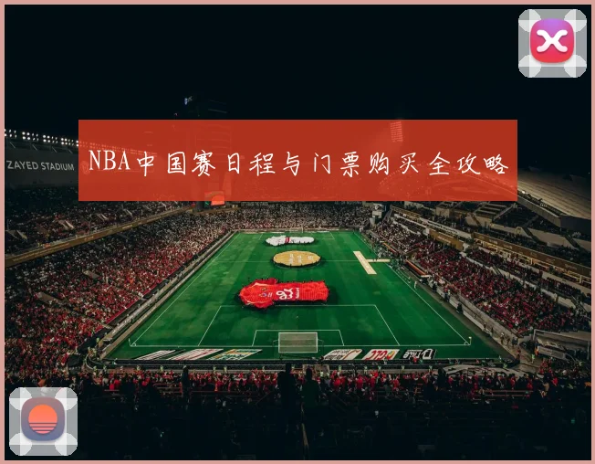 NBA中国赛日程与门票购买全攻略