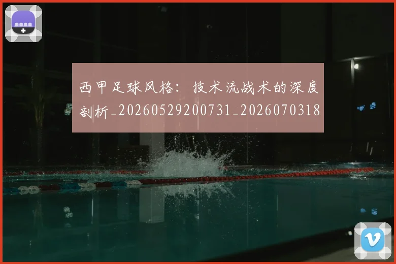 西甲足球风格:技术流战术的深度剖析_20260529200731_20260703181932