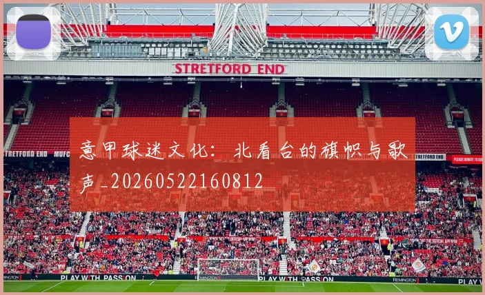 意甲球迷文化：北看台的旗帜与歌声_20260522160812