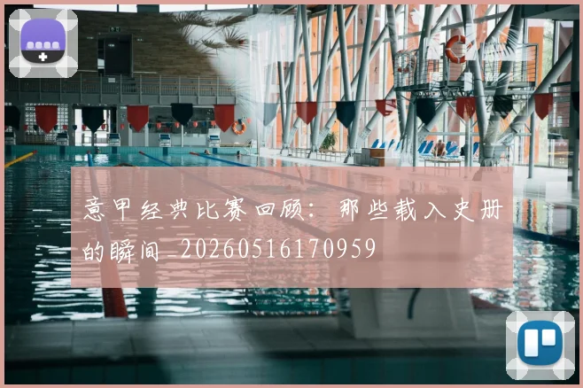 意甲经典比赛回顾:那些载入史册的瞬间_20260516170959