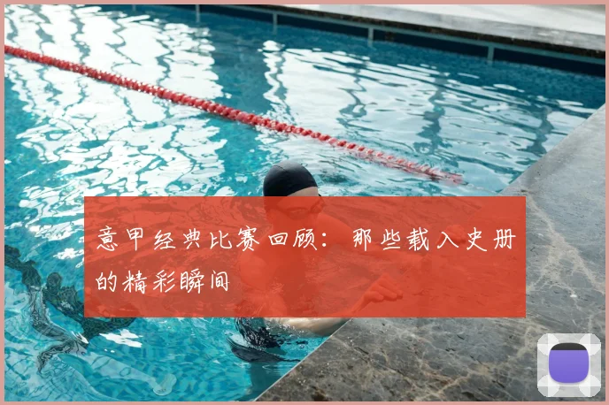 意甲经典比赛回顾：那些载入史册的精彩瞬间