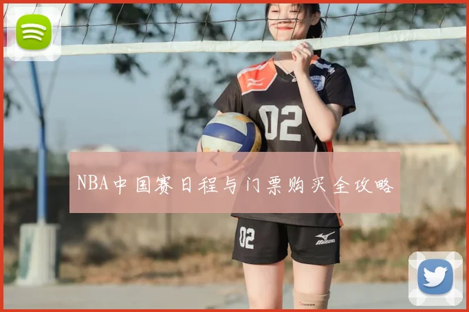 NBA中国赛日程与门票购买全攻略