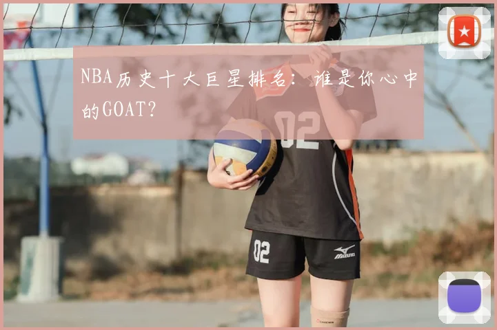 NBA历史十大巨星排名:谁是你心中的GOAT?