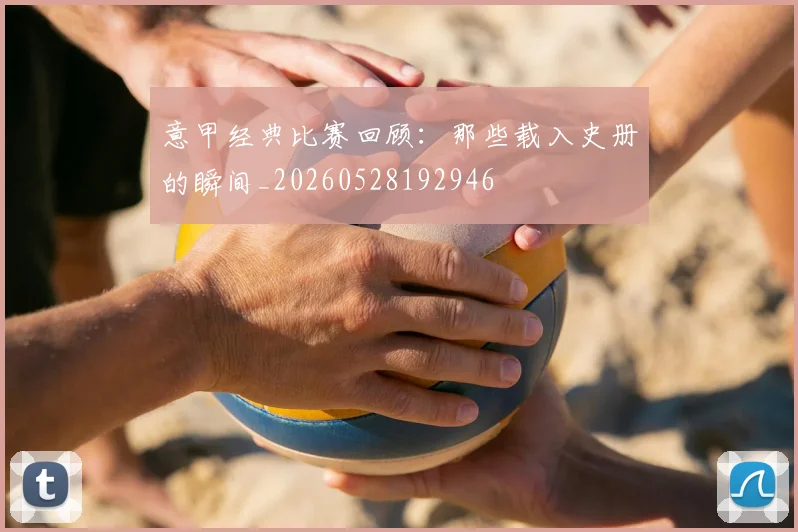 意甲经典比赛回顾：那些载入史册的瞬间_20260528192946