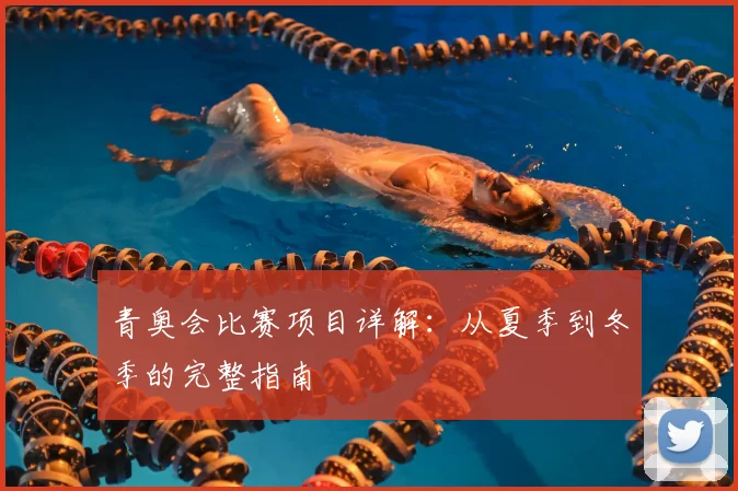 青奥会比赛项目详解：从夏季到冬季的完整指南